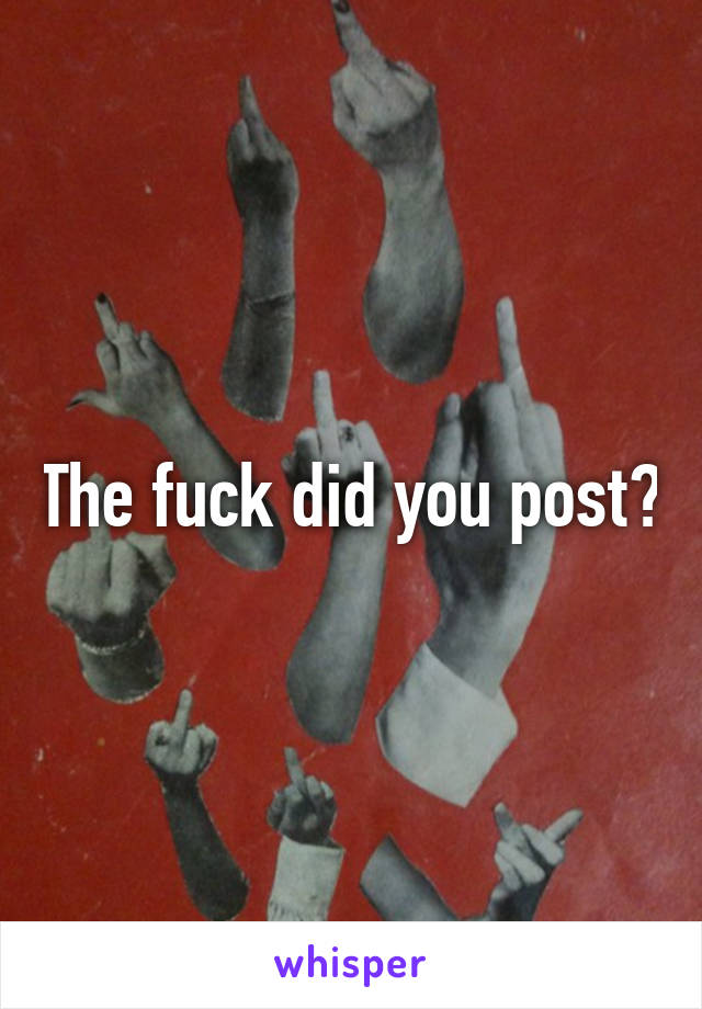 The fuck did you post?