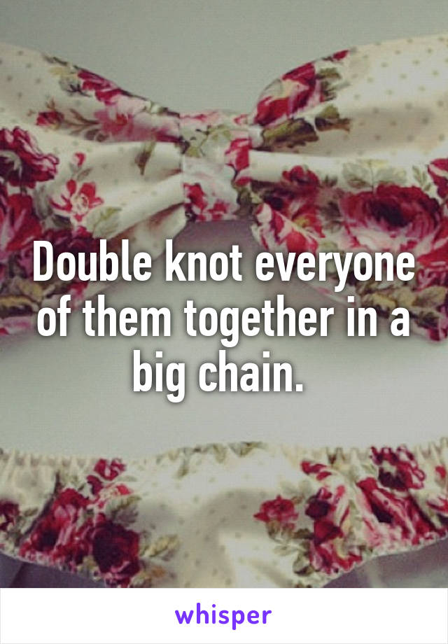 Double knot everyone of them together in a big chain. 