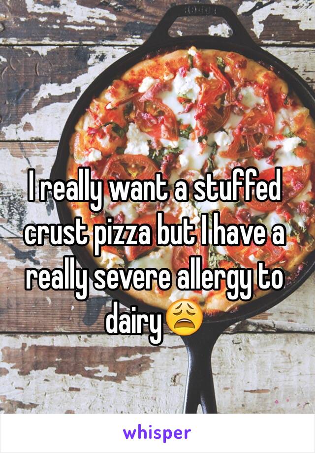 I really want a stuffed crust pizza but I have a really severe allergy to dairy😩
