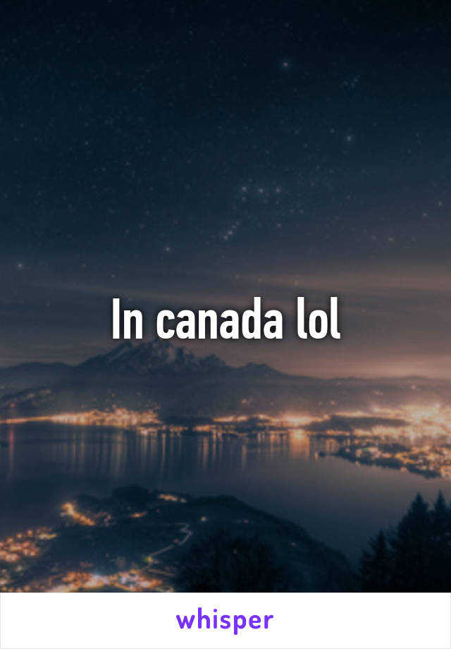 In canada lol