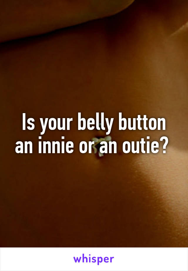 Is your belly button an innie or an outie? 