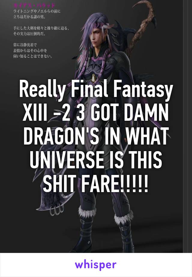 Really Final Fantasy XIII -2 3 GOT DAMN DRAGON'S IN WHAT UNIVERSE IS THIS SHIT FARE!!!!!