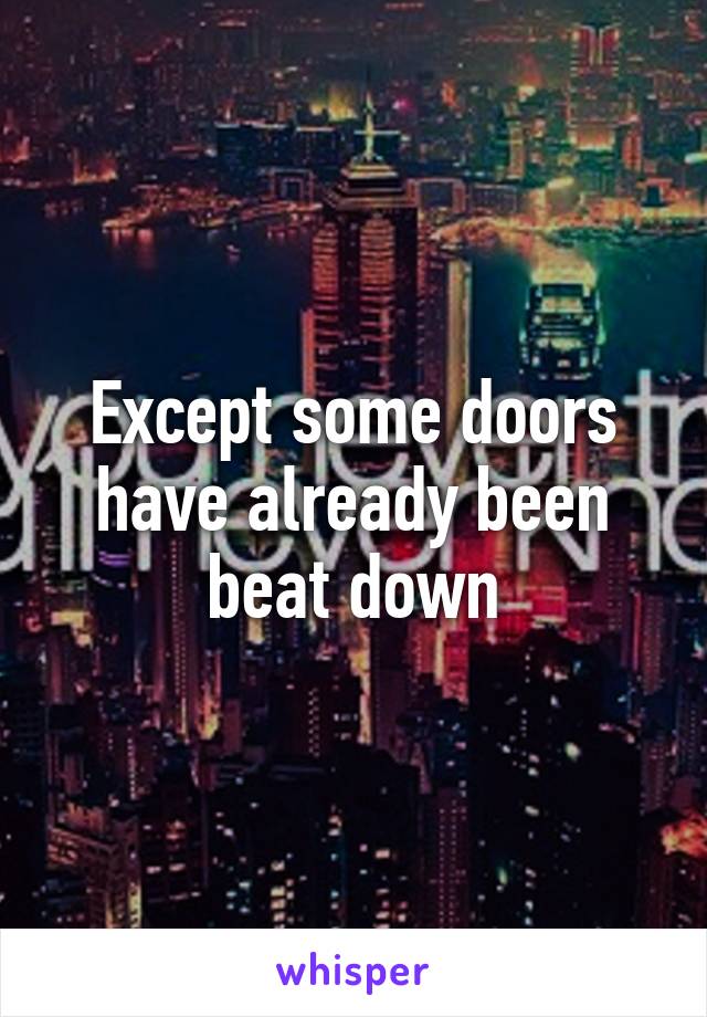 Except some doors have already been beat down