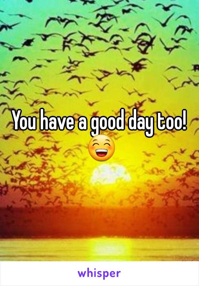 You have a good day too! 😁