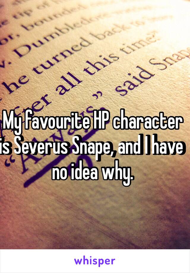 My favourite HP character is Severus Snape, and I have no idea why.