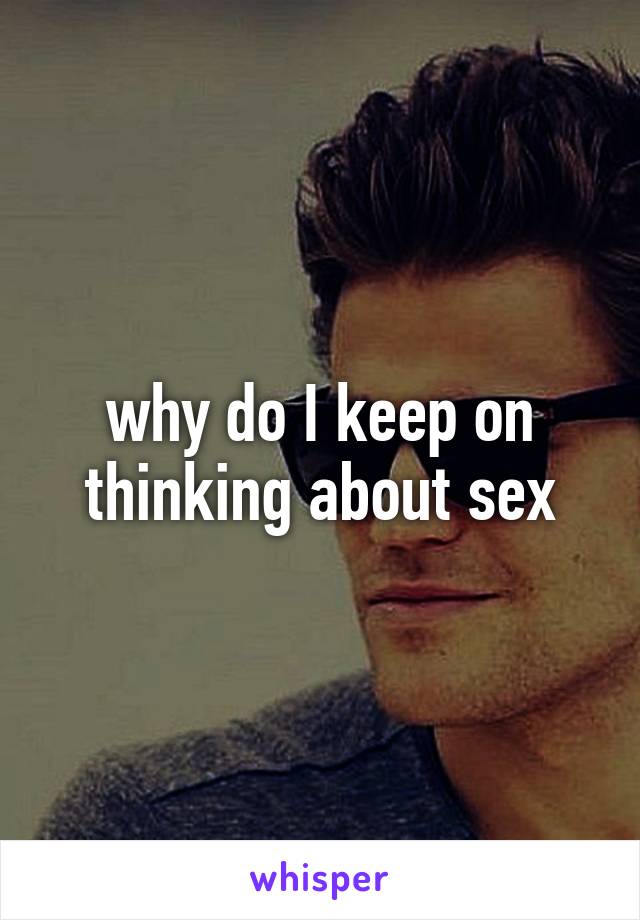 why do I keep on thinking about sex