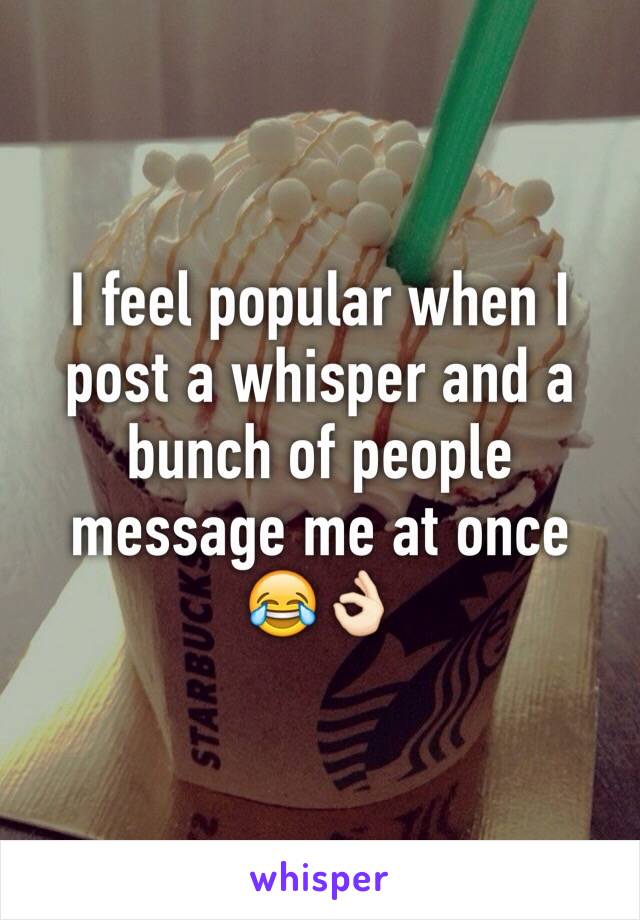 I feel popular when I post a whisper and a bunch of people message me at once 😂👌🏻 