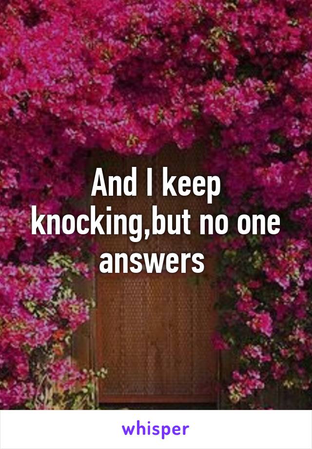 And I keep knocking,but no one answers 