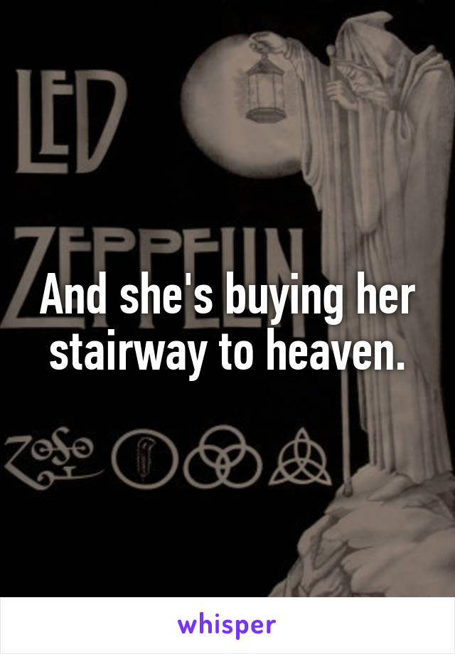 And she's buying her stairway to heaven.