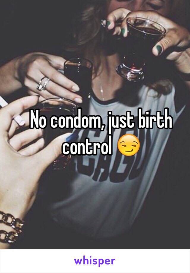 No condom, just birth control 😏