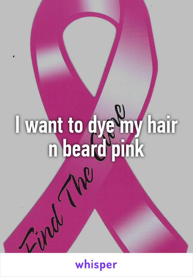 I want to dye my hair n beard pink