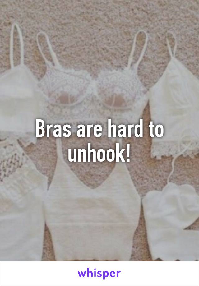 Bras are hard to unhook!