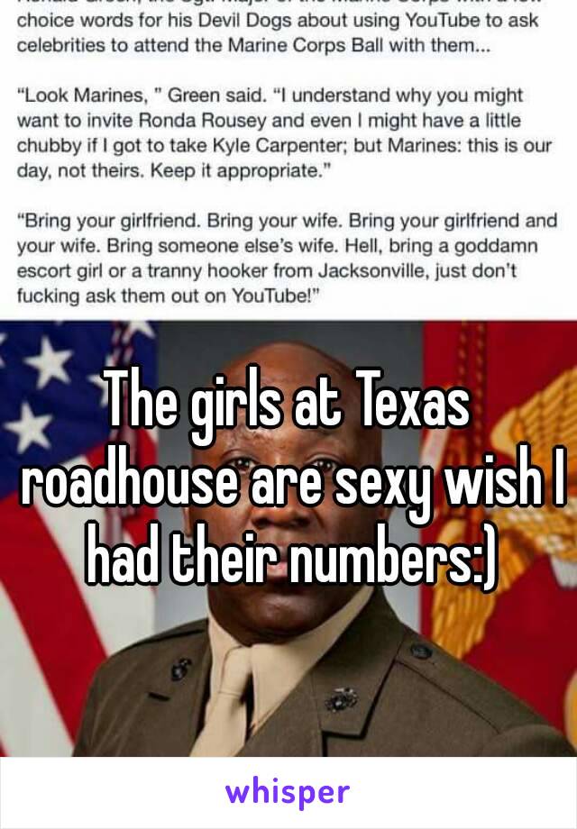 The girls at Texas roadhouse are sexy wish I had their numbers:)