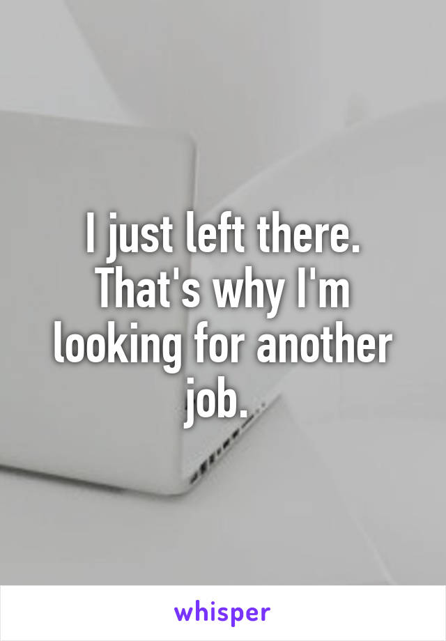 I just left there. That's why I'm looking for another job. 