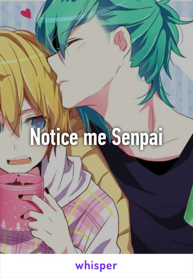 Notice me Senpai