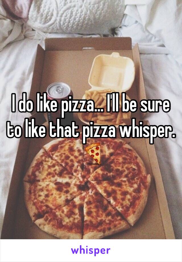 I do like pizza... I'll be sure to like that pizza whisper. 🍕