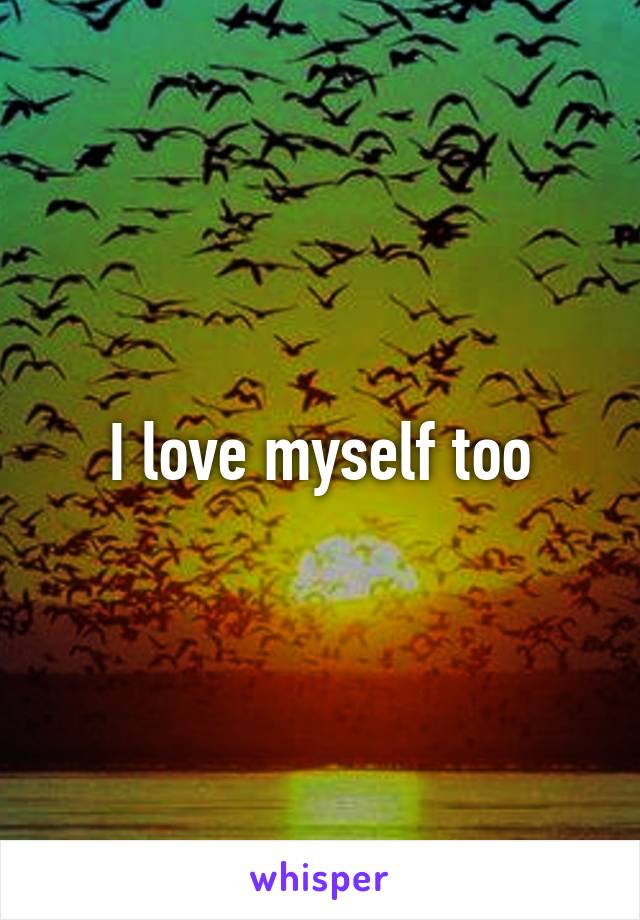 I love myself too