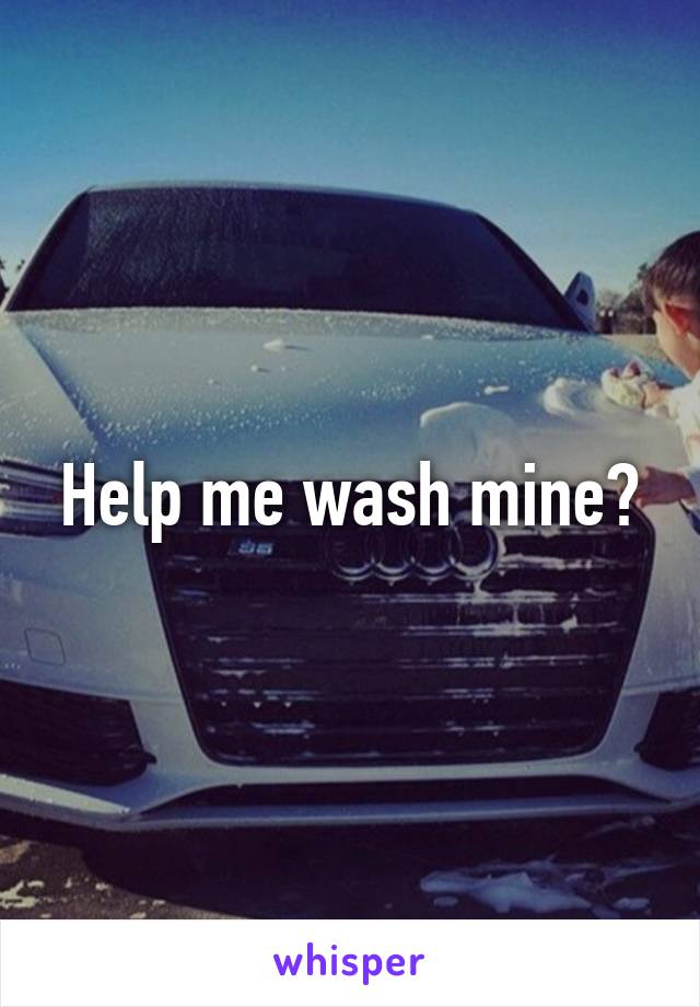 Help me wash mine?