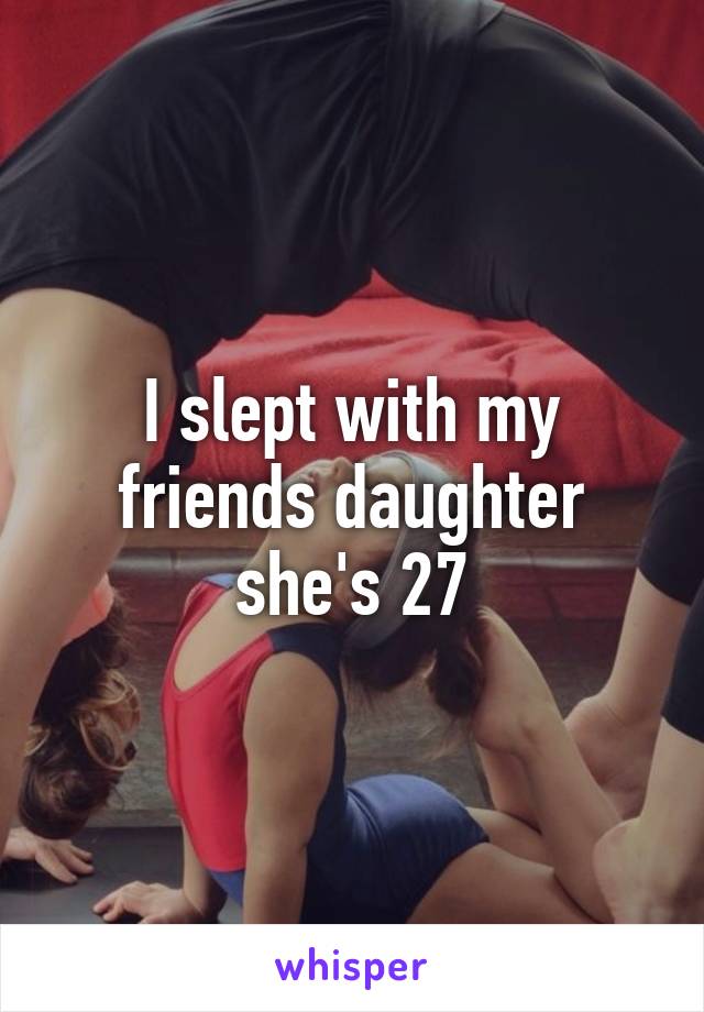 I slept with my friends daughter she's 27