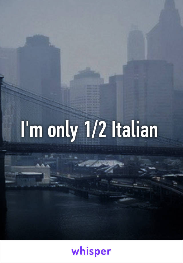 I'm only 1/2 Italian 