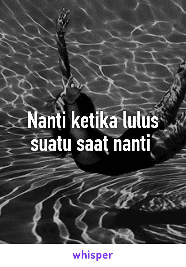 Nanti ketika lulus suatu saat nanti 