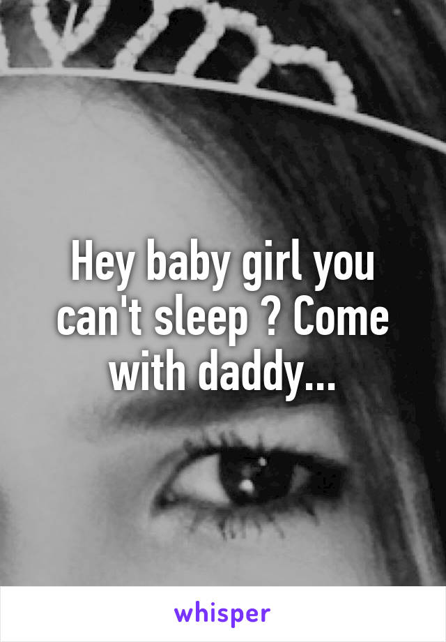 Hey baby girl you can't sleep ? Come with daddy...