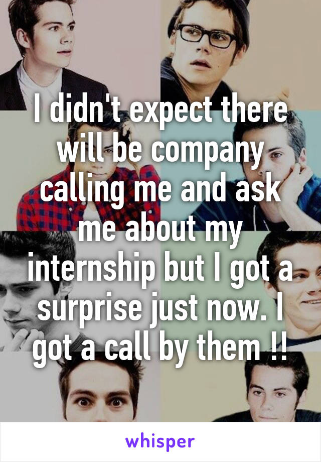 I didn't expect there will be company calling me and ask me about my internship but I got a surprise just now. I got a call by them !!