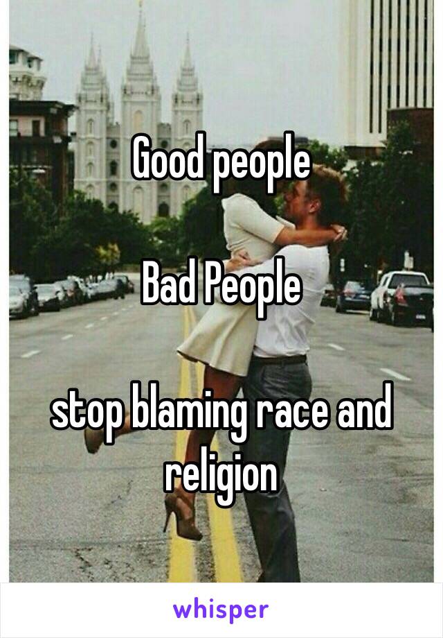 Good people

Bad People 

stop blaming race and religion 