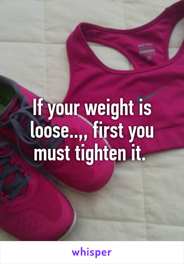 If your weight is loose..,, first you must tighten it. 