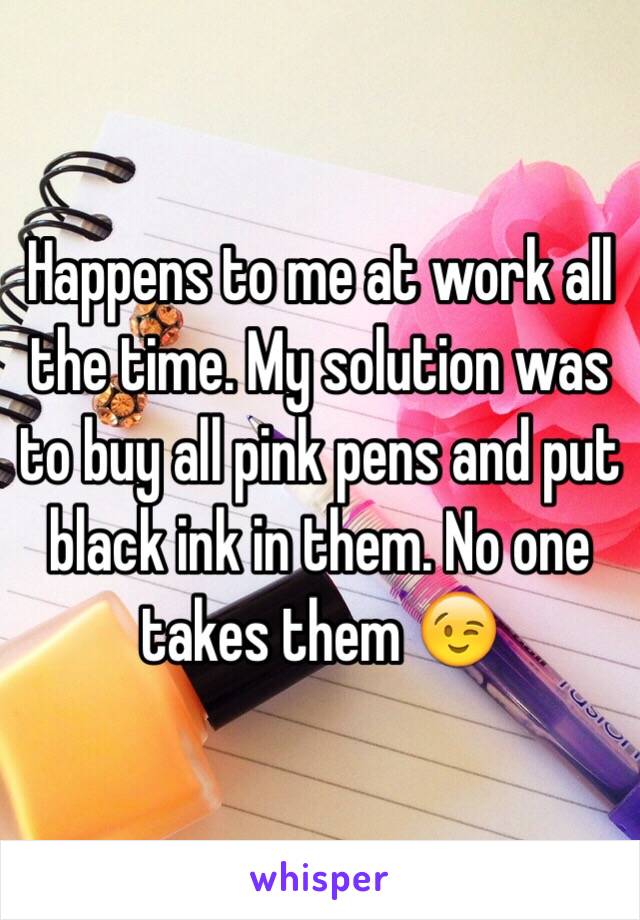 Happens to me at work all the time. My solution was to buy all pink pens and put black ink in them. No one takes them 😉