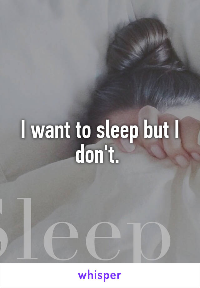 I want to sleep but I don't. 