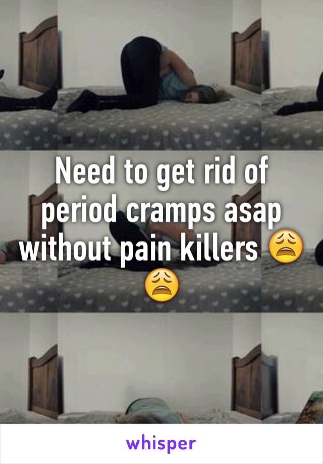 Need to get rid of period cramps asap without pain killers 😩😩