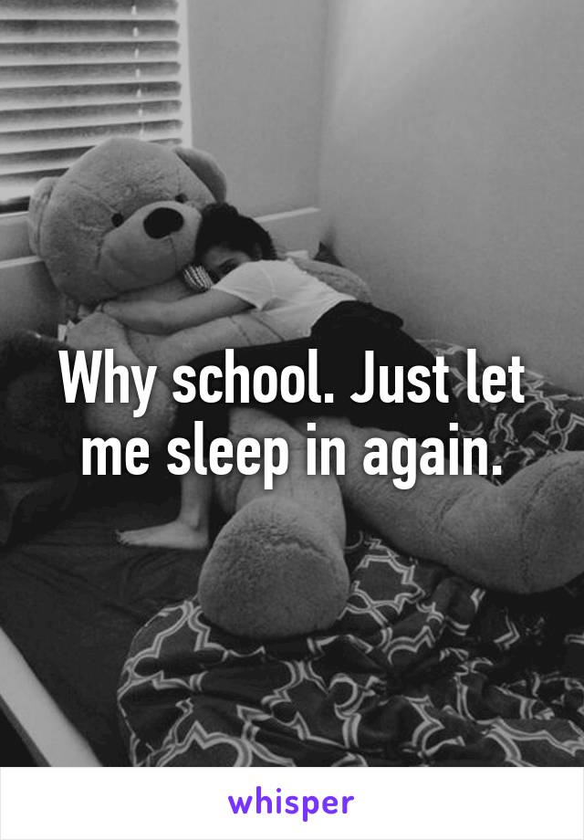 Why school. Just let me sleep in again.