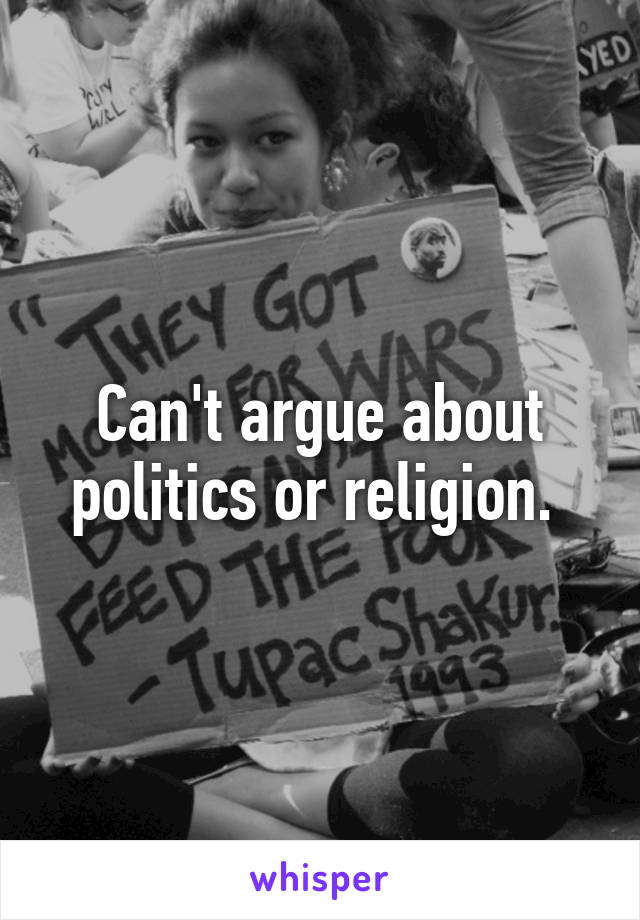 Can't argue about politics or religion. 