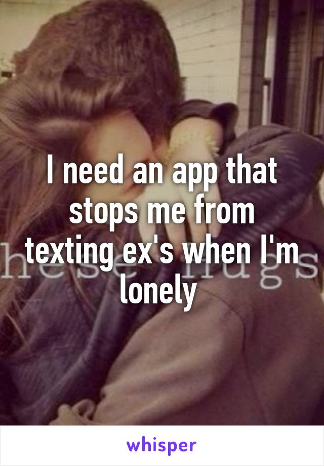 I need an app that stops me from texting ex's when I'm lonely 