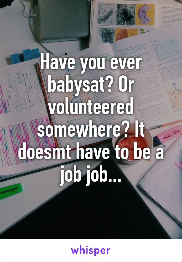 Have you ever babysat? Or volunteered somewhere? It doesmt have to be a job job...
