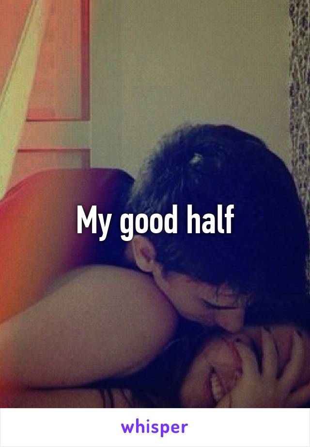 My good half