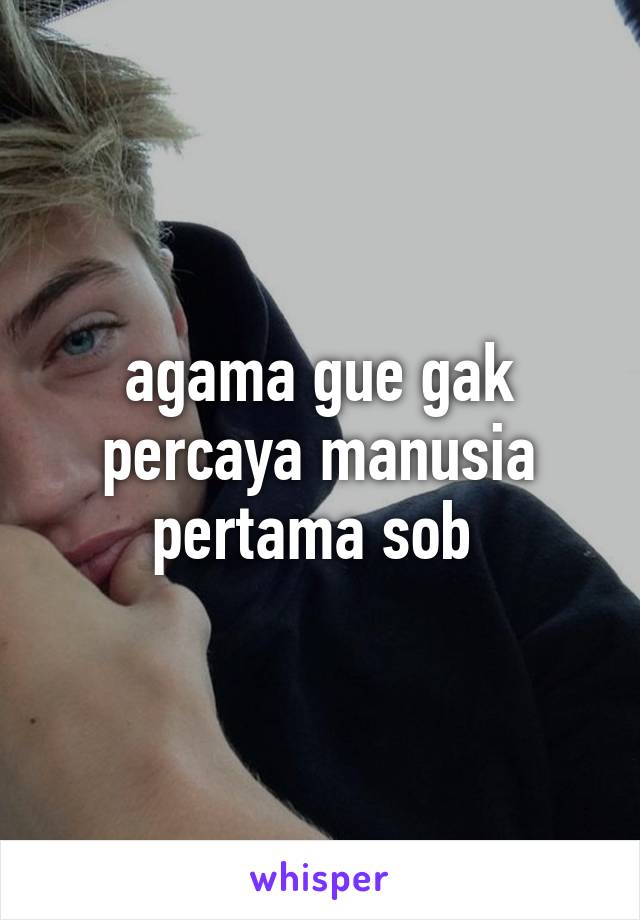 agama gue gak percaya manusia pertama sob 