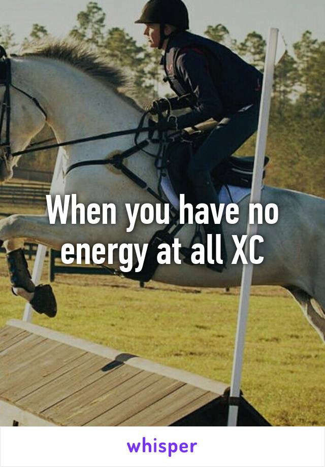 When you have no energy at all XC