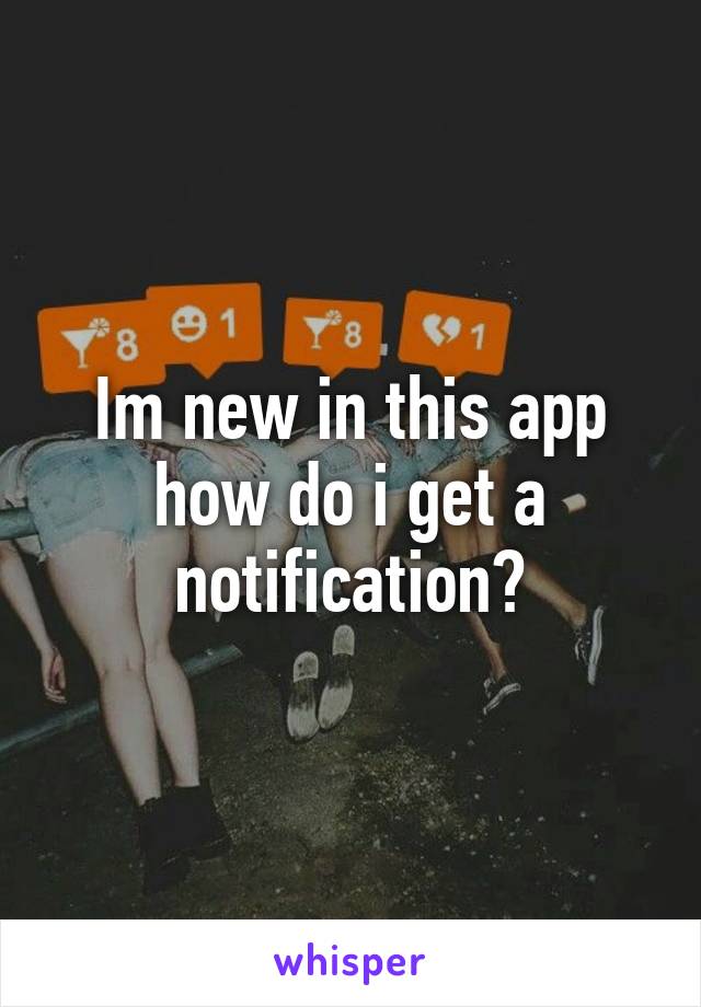 Im new in this app how do i get a notification?