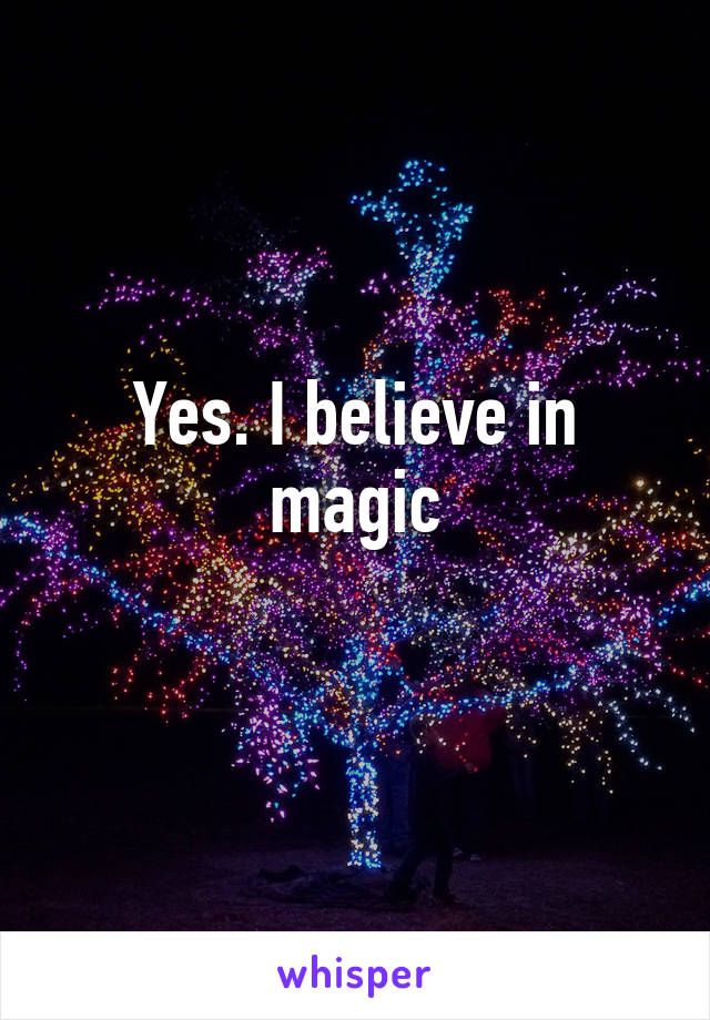 Yes. I believe in magic
