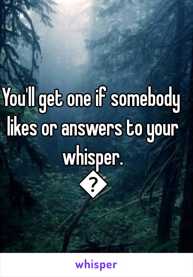 You'll get one if somebody likes or answers to your whisper. 😉