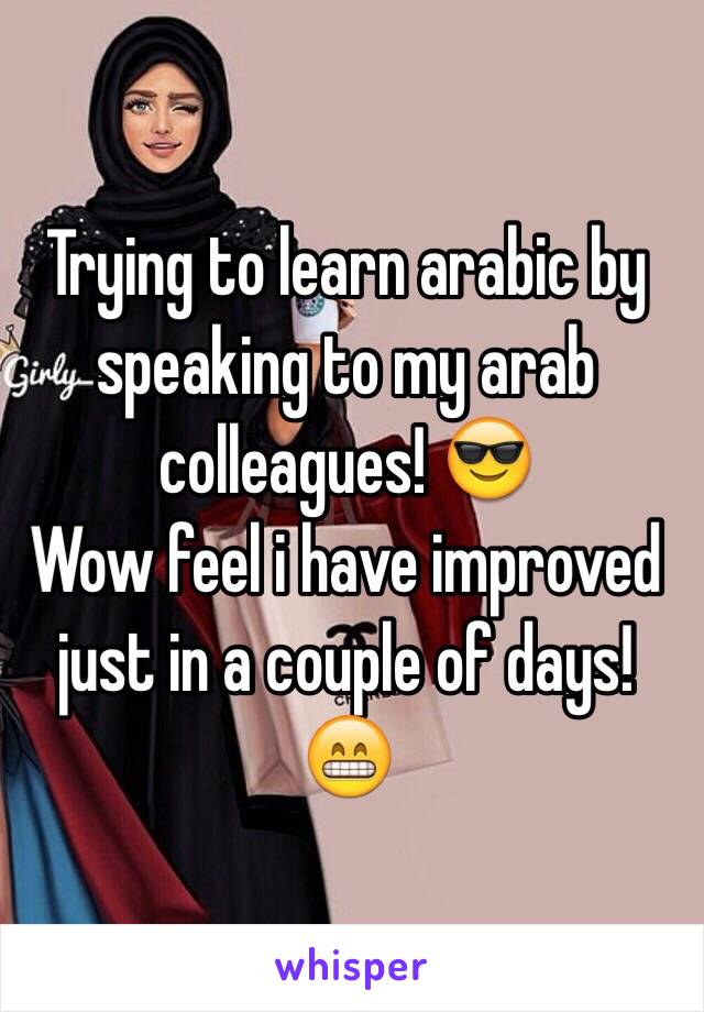 Trying to learn arabic by speaking to my arab colleagues! 😎 
Wow feel i have improved just in a couple of days! 😁