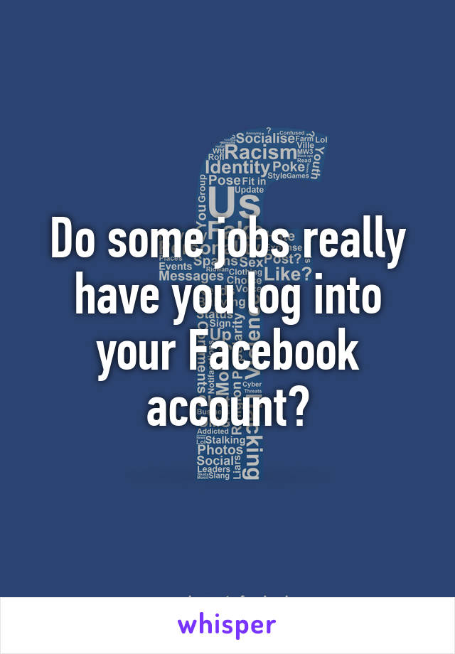 Do some jobs really have you log into your Facebook account?