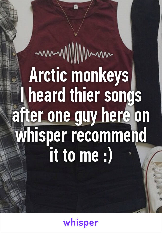 Arctic monkeys 
I heard thier songs after one guy here on whisper recommend it to me :)