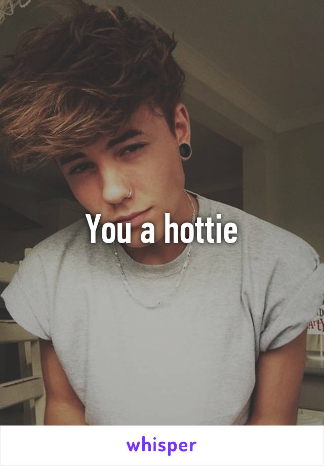 You a hottie