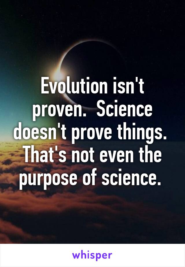 Evolution isn't proven.  Science doesn't prove things.  That's not even the purpose of science. 