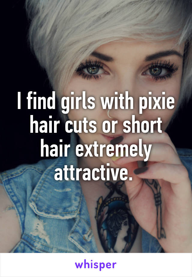 I find girls with pixie hair cuts or short hair extremely attractive. 