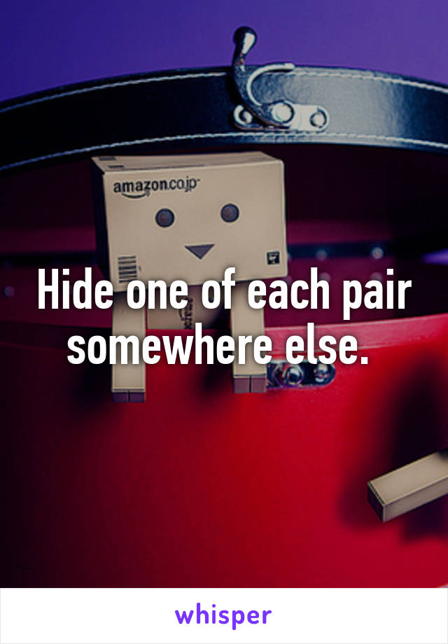 Hide one of each pair somewhere else. 