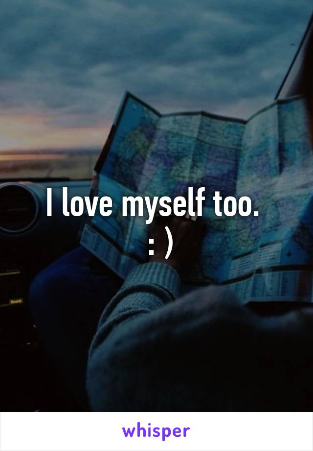 I love myself too. 
 : )